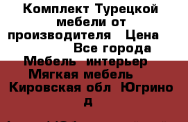 Комплект Турецкой мебели от производителя › Цена ­ 321 000 - Все города Мебель, интерьер » Мягкая мебель   . Кировская обл.,Югрино д.